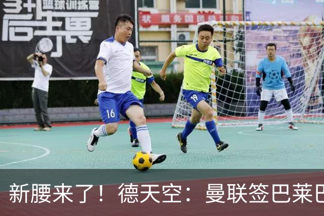 新腰来了！德天空：曼联签巴莱巴达完全协议，转会费至少7000万镑